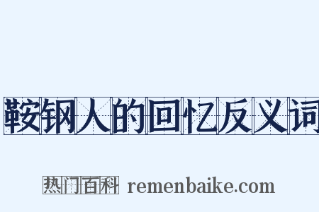 鞍钢人的回忆反义词是什么意思的图片